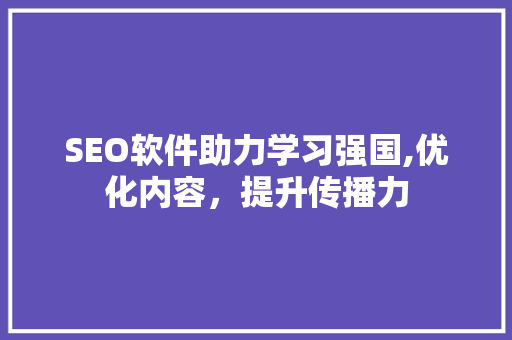 SEO软件助力学习强国,优化内容，提升传播力  第1张