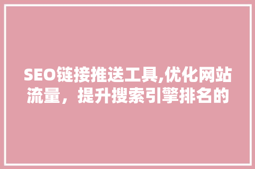 SEO链接推送工具,优化网站流量，提升搜索引擎排名的得力助手