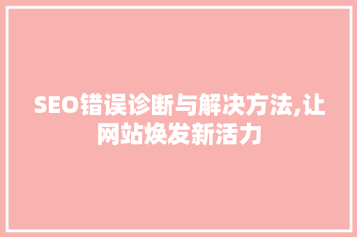 SEO错误诊断与解决方法,让网站焕发新活力
