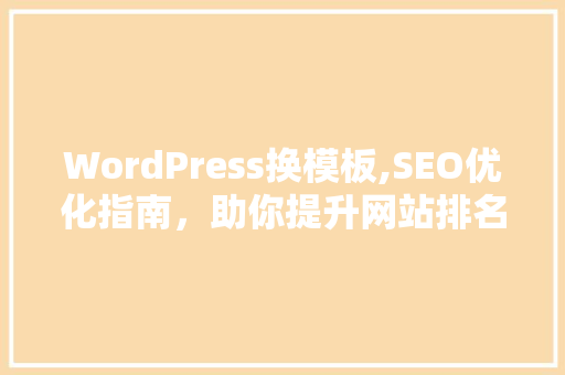 WordPress换模板,SEO优化指南，助你提升网站排名
