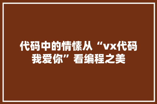代码中的情愫从“vx代码我爱你”看编程之美
