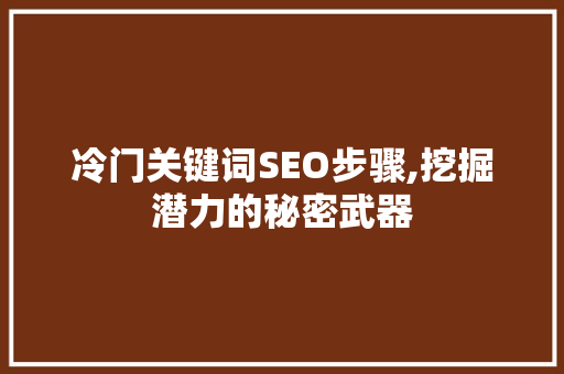 冷门关键词SEO步骤,挖掘潜力的秘密武器