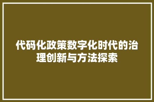代码化政策数字化时代的治理创新与方法探索
