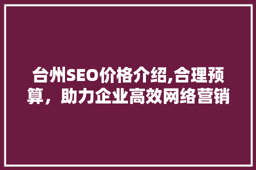 台州SEO价格介绍,合理预算，助力企业高效网络营销