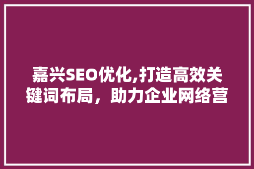 嘉兴SEO优化,打造高效关键词布局，助力企业网络营销
