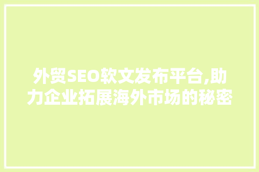 外贸SEO软文发布平台,助力企业拓展海外市场的秘密武器