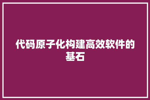 代码原子化构建高效软件的基石