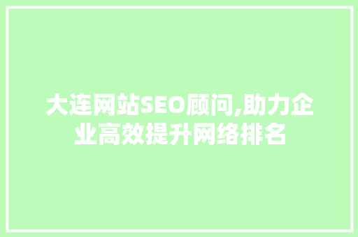 大连网站SEO顾问,助力企业高效提升网络排名