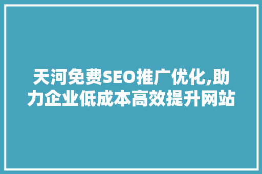 天河免费SEO推广优化,助力企业低成本高效提升网站排名