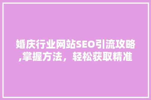 婚庆行业网站SEO引流攻略,掌握方法，轻松获取精准流量