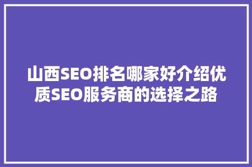 山西SEO排名哪家好介绍优质SEO服务商的选择之路