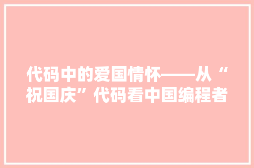 代码中的爱国情怀——从“祝国庆”代码看中国编程者的爱国精神