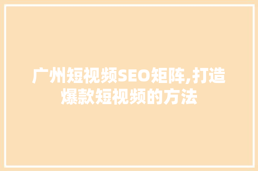 广州短视频SEO矩阵,打造爆款短视频的方法  第1张