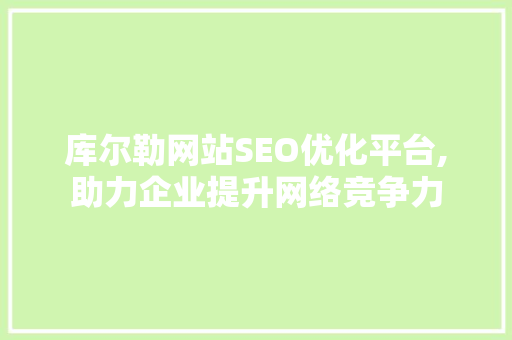 库尔勒网站SEO优化平台,助力企业提升网络竞争力