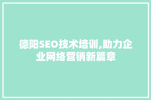德阳SEO技术培训,助力企业网络营销新篇章