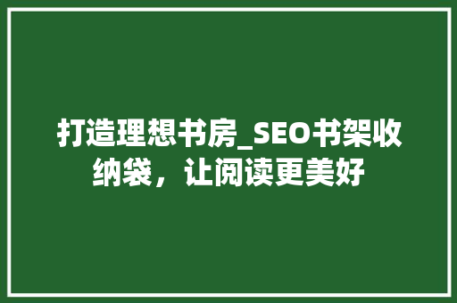 打造理想书房_SEO书架收纳袋，让阅读更美好