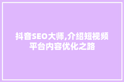 抖音SEO大师,介绍短视频平台内容优化之路  第1张