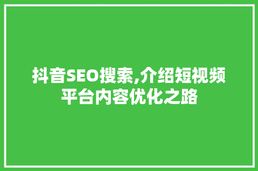 抖音SEO搜索,介绍短视频平台内容优化之路