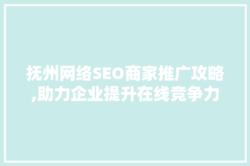抚州网络SEO商家推广攻略,助力企业提升在线竞争力