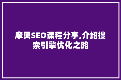 摩贝SEO课程分享,介绍搜索引擎优化之路