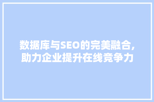 数据库与SEO的完美融合,助力企业提升在线竞争力