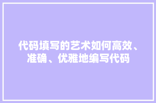 代码填写的艺术如何高效、准确、优雅地编写代码