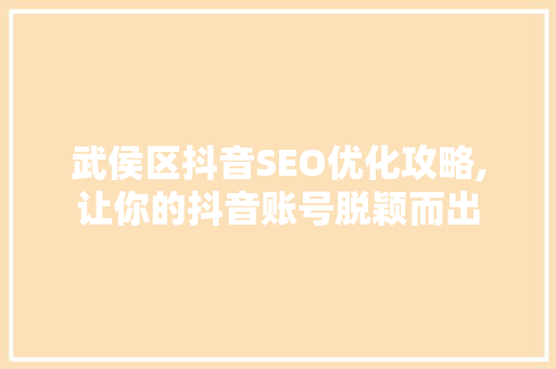 武侯区抖音SEO优化攻略,让你的抖音账号脱颖而出