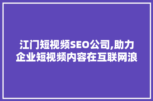 江门短视频SEO公司,助力企业短视频内容在互联网浪潮中乘风破浪
