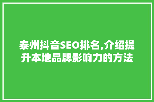 泰州抖音SEO排名,介绍提升本地品牌影响力的方法