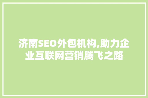 济南SEO外包机构,助力企业互联网营销腾飞之路