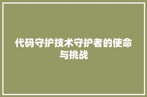 代码守护技术守护者的使命与挑战