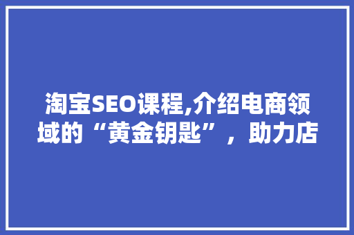 淘宝SEO课程,介绍电商领域的“黄金钥匙”，助力店铺流量飙升