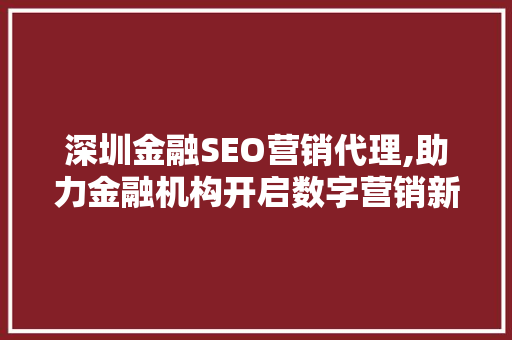 深圳金融SEO营销代理,助力金融机构开启数字营销新时代