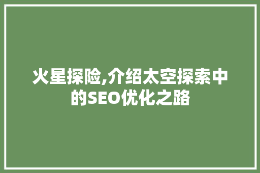 火星探险,介绍太空探索中的SEO优化之路