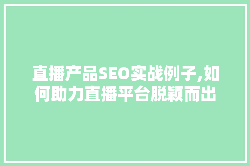 直播产品SEO实战例子,如何助力直播平台脱颖而出