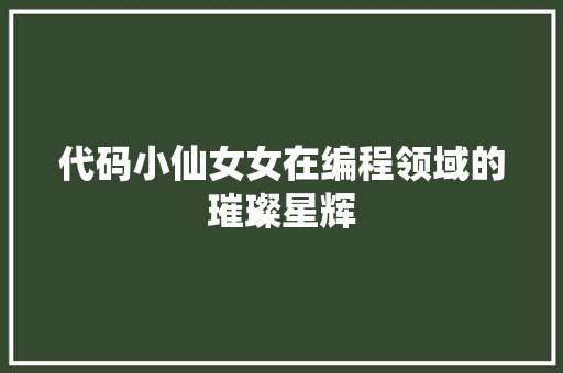 代码小仙女女在编程领域的璀璨星辉