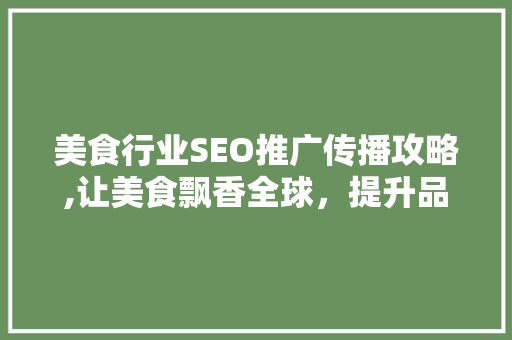 美食行业SEO推广传播攻略,让美食飘香全球，提升品牌影响力