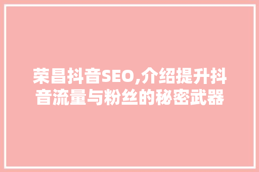 荣昌抖音SEO,介绍提升抖音流量与粉丝的秘密武器