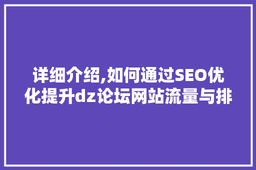 详细介绍,如何通过SEO优化提升dz论坛网站流量与排名