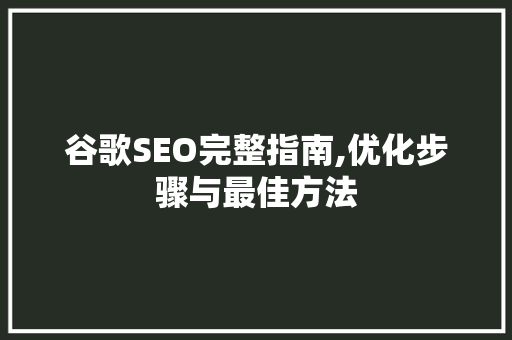 谷歌SEO完整指南,优化步骤与最佳方法