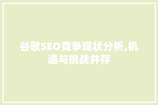 谷歌SEO竞争现状分析,机遇与挑战并存
