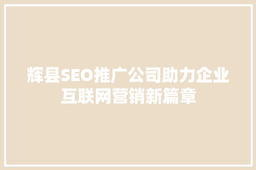 辉县SEO推广公司助力企业互联网营销新篇章