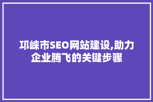 邛崃市SEO网站建设,助力企业腾飞的关键步骤