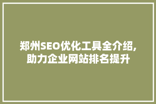 郑州SEO优化工具全介绍,助力企业网站排名提升