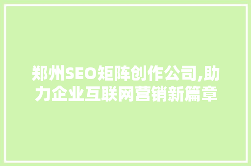 郑州SEO矩阵创作公司,助力企业互联网营销新篇章