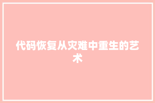 代码恢复从灾难中重生的艺术