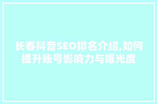 长春抖音SEO排名介绍,如何提升账号影响力与曝光度