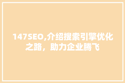 147SEO,介绍搜索引擎优化之路，助力企业腾飞