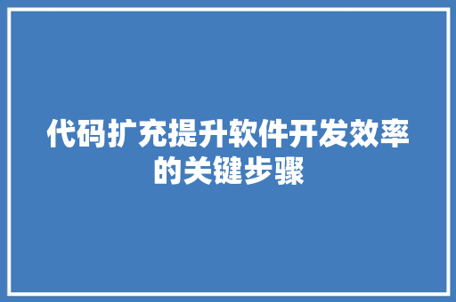 代码扩充提升软件开发效率的关键步骤