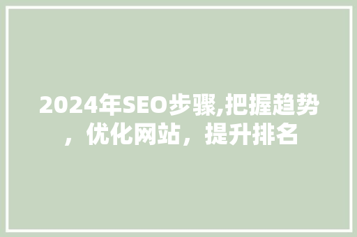 2024年SEO步骤,把握趋势，优化网站，提升排名